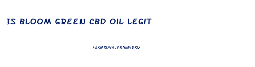 Is Bloom Green Cbd Oil Legit