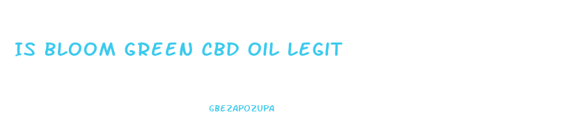 Is Bloom Green Cbd Oil Legit
