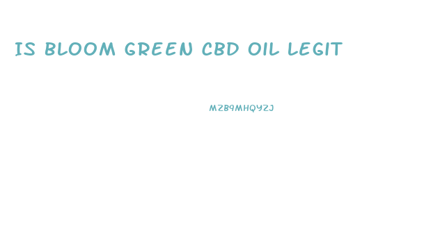 Is Bloom Green Cbd Oil Legit