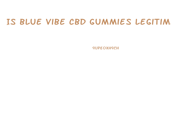 Is Blue Vibe Cbd Gummies Legitimate