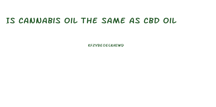 Is Cannabis Oil The Same As Cbd Oil