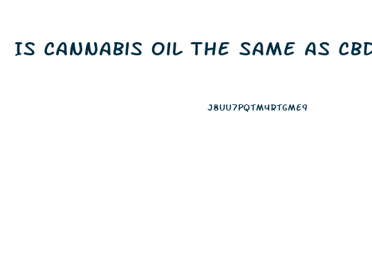 Is Cannabis Oil The Same As Cbd Oil