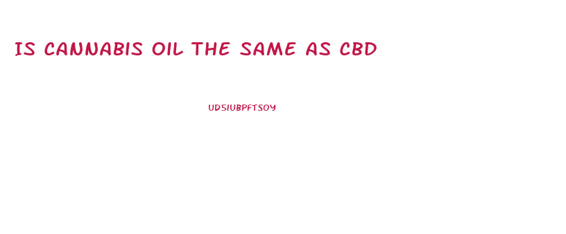 Is Cannabis Oil The Same As Cbd