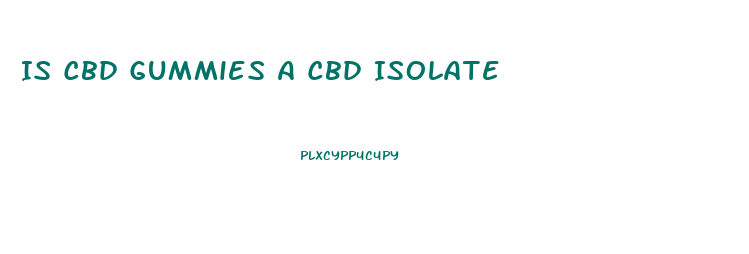 Is Cbd Gummies A Cbd Isolate