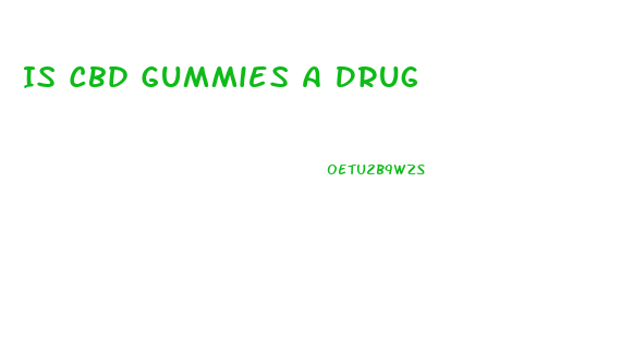 Is Cbd Gummies A Drug