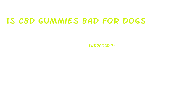 Is Cbd Gummies Bad For Dogs