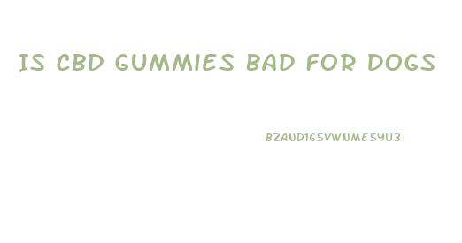 Is Cbd Gummies Bad For Dogs