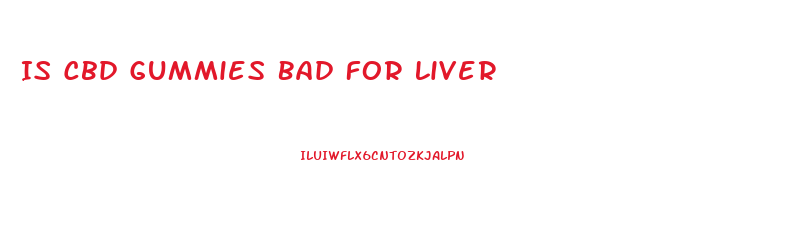 Is Cbd Gummies Bad For Liver