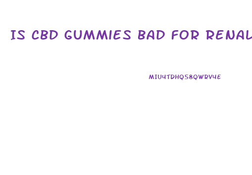 Is Cbd Gummies Bad For Renal Failure Patients