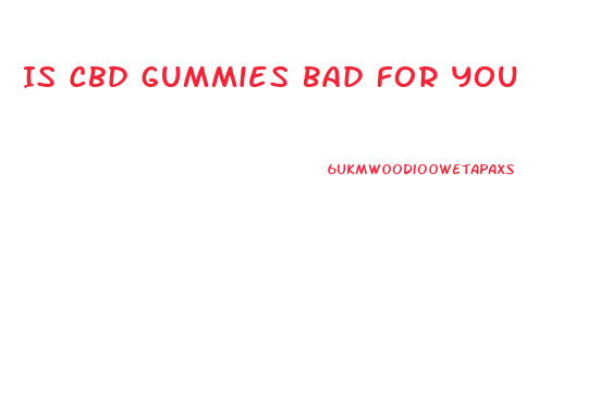Is Cbd Gummies Bad For You