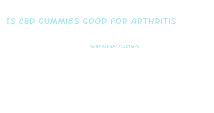 Is Cbd Gummies Good For Arthritis