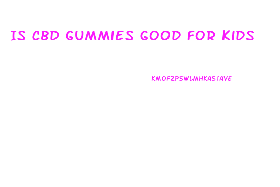 Is Cbd Gummies Good For Kids