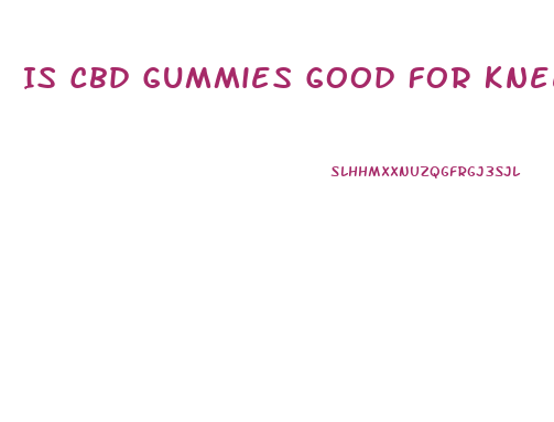 Is Cbd Gummies Good For Knee Pain