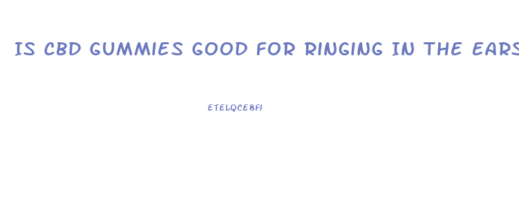Is Cbd Gummies Good For Ringing In The Ears