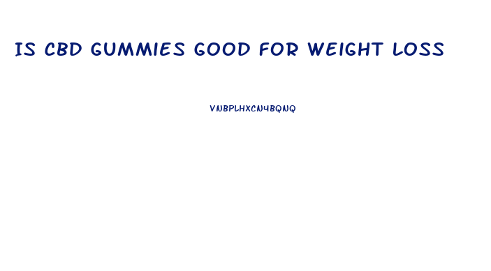 Is Cbd Gummies Good For Weight Loss