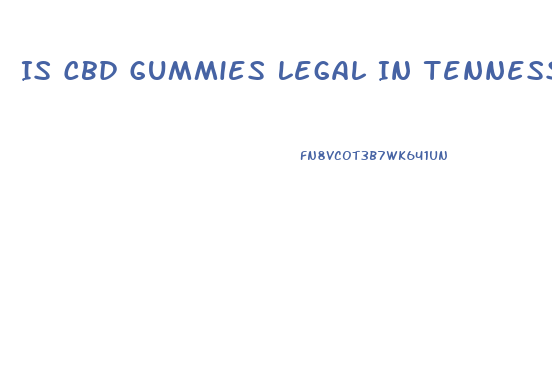 Is Cbd Gummies Legal In Tennessee