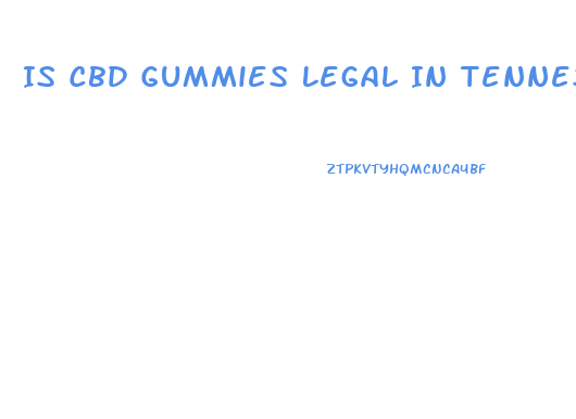 Is Cbd Gummies Legal In Tennessee