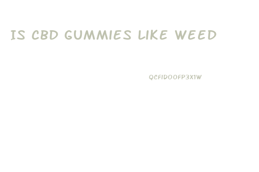 Is Cbd Gummies Like Weed