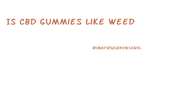 Is Cbd Gummies Like Weed