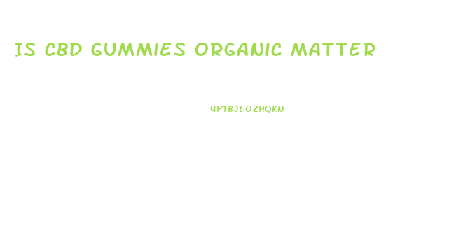 Is Cbd Gummies Organic Matter