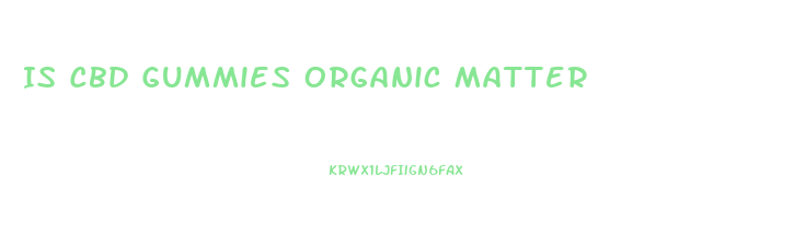 Is Cbd Gummies Organic Matter