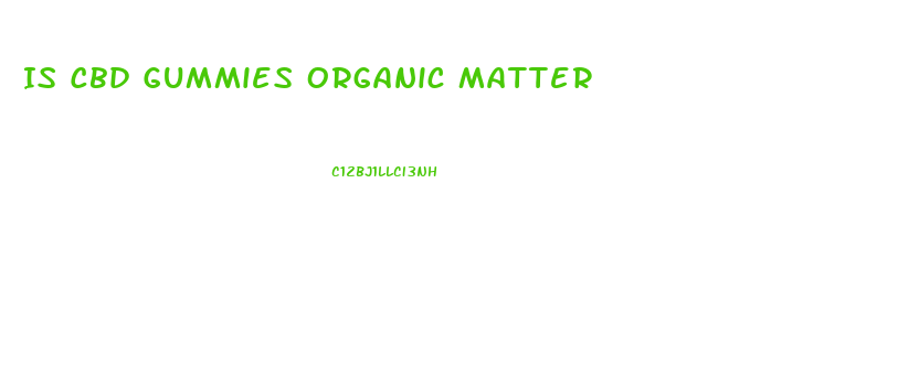 Is Cbd Gummies Organic Matter