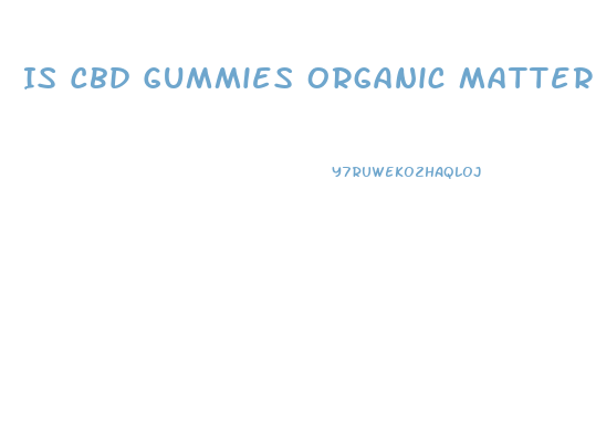 Is Cbd Gummies Organic Matter
