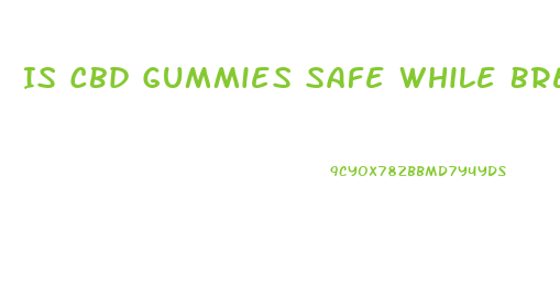 Is Cbd Gummies Safe While Breastfeeding