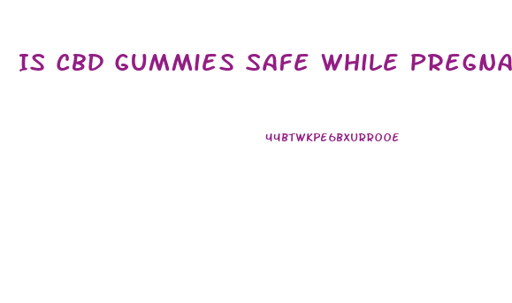 Is Cbd Gummies Safe While Pregnant