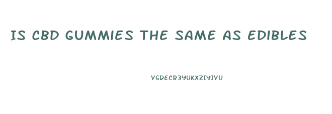 Is Cbd Gummies The Same As Edibles