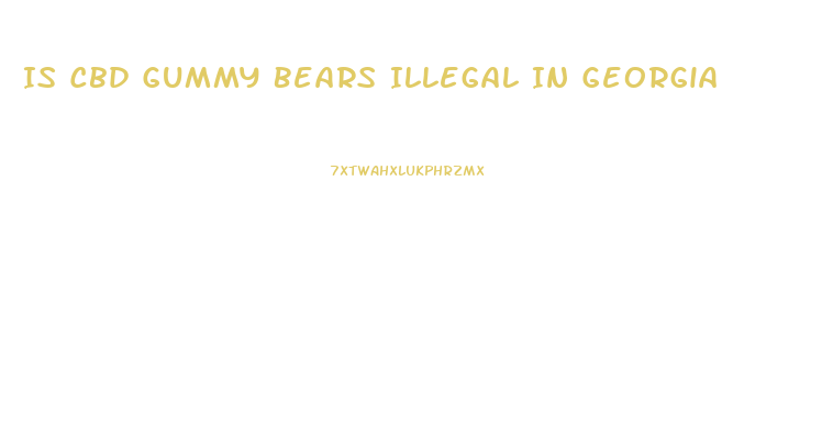 Is Cbd Gummy Bears Illegal In Georgia
