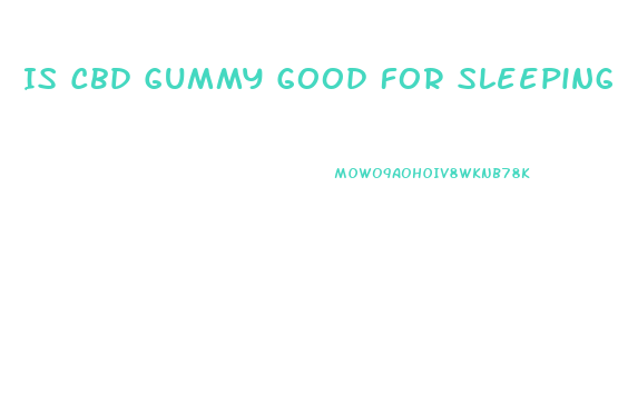 Is Cbd Gummy Good For Sleeping