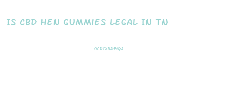 Is Cbd Hen Gummies Legal In Tn