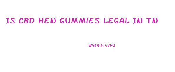Is Cbd Hen Gummies Legal In Tn
