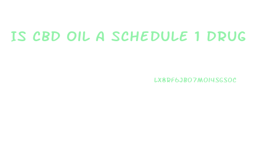 Is Cbd Oil A Schedule 1 Drug