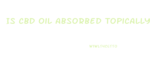 Is Cbd Oil Absorbed Topically