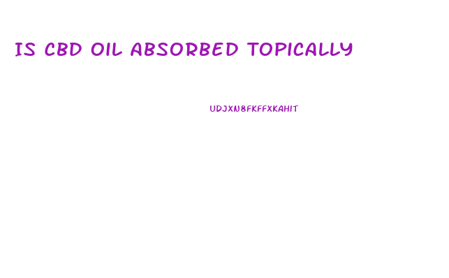 Is Cbd Oil Absorbed Topically
