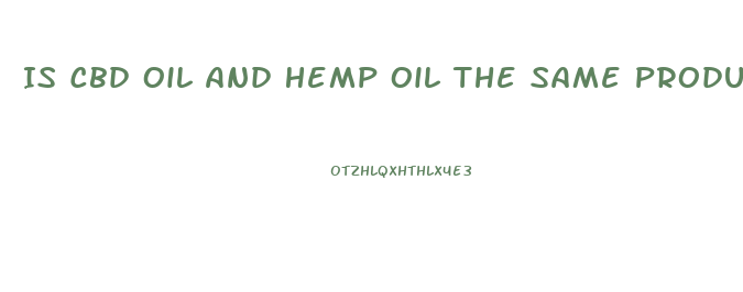Is Cbd Oil And Hemp Oil The Same Product