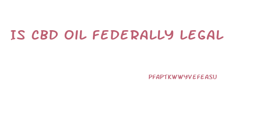 Is Cbd Oil Federally Legal