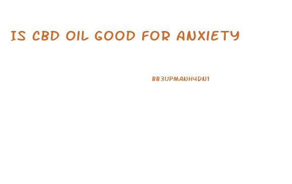 Is Cbd Oil Good For Anxiety