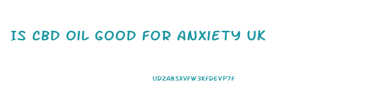 Is Cbd Oil Good For Anxiety Uk