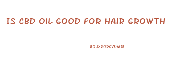 Is Cbd Oil Good For Hair Growth