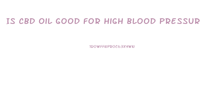 Is Cbd Oil Good For High Blood Pressure