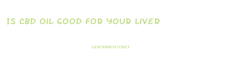 Is Cbd Oil Good For Your Liver