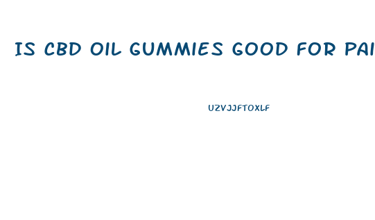 Is Cbd Oil Gummies Good For Pain