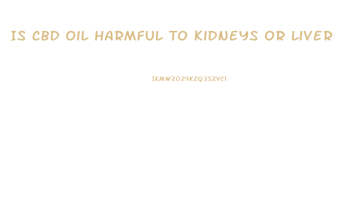 Is Cbd Oil Harmful To Kidneys Or Liver