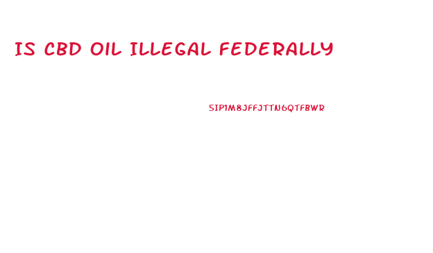 Is Cbd Oil Illegal Federally