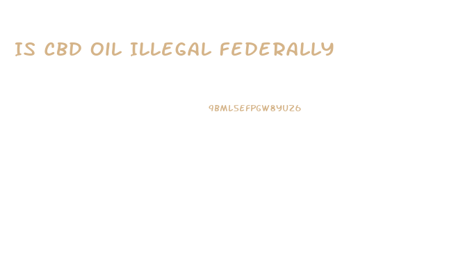 Is Cbd Oil Illegal Federally