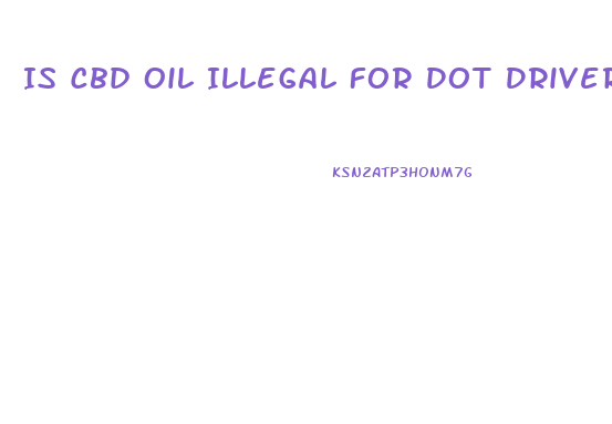 Is Cbd Oil Illegal For Dot Drivers
