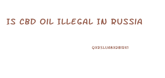 Is Cbd Oil Illegal In Russia